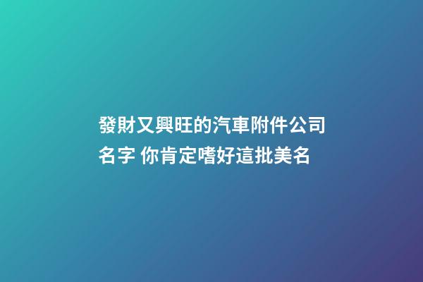 發財又興旺的汽車附件公司名字 你肯定嗜好這批美名-第1張-公司起名-玄機派